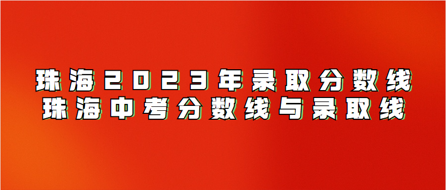 珠海2023年录取分数线珠海中考分数线与录取线