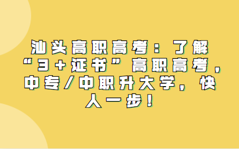 汕头高职高考：了解“3+证书”高职高考,中专/中职升大学，快人一步!