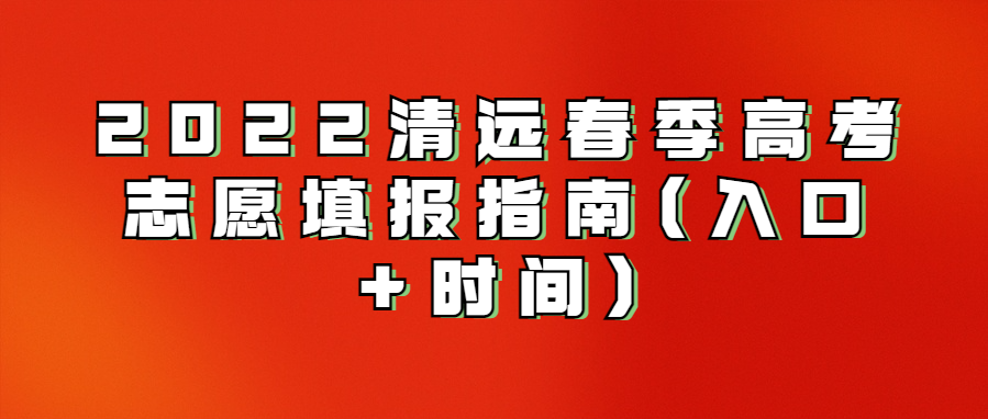 2022清远春季高考志愿填报指南(入口+时间)