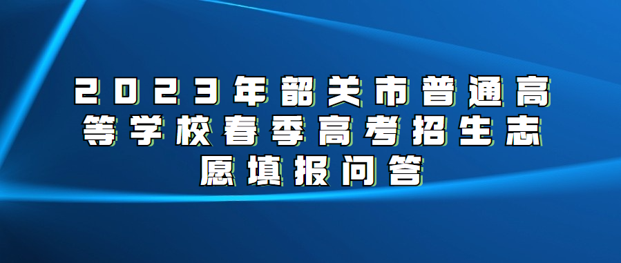 2023年韶关市普通高等学校春季高考招生志愿填报问答