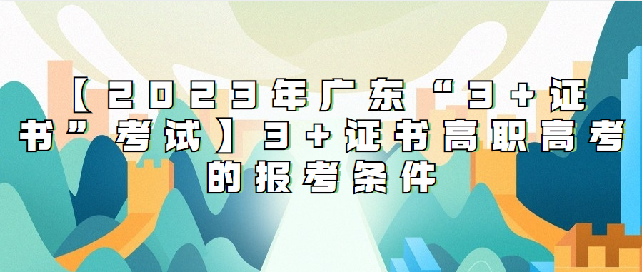 【2023年广东“3+证书”考试】3+证书高职高考的报考条件