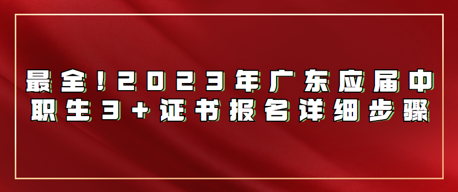 最全!2023年广东应届中职生3+证书报名详细步骤