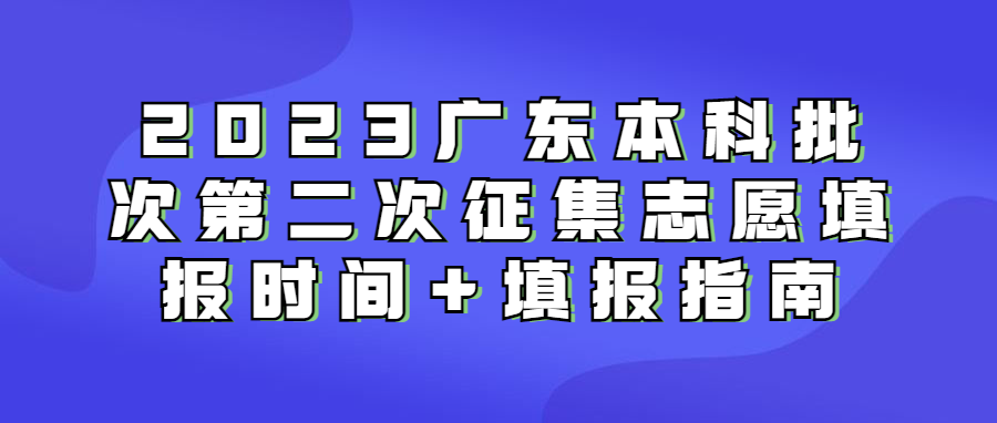 2023广东本科批次第二次征集志愿填报时间+填报指南