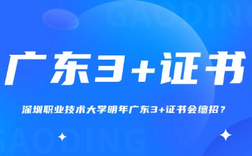深圳职业技术大学明年广东3+证书会缩招?