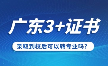 广东3+证书录取到校后可以转专业吗?