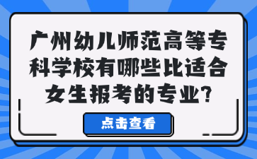 广州幼儿师范高等专科学校有哪些比适合女生报考的专业?