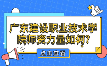 广东建设职业技术学院师资力量如何?