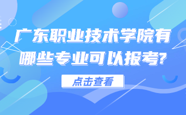广东职业技术学院有哪些专业可以报考?