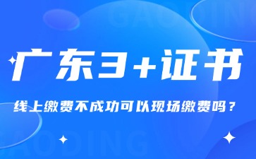 广东3+证书线上缴费不成功可以现场缴费吗?