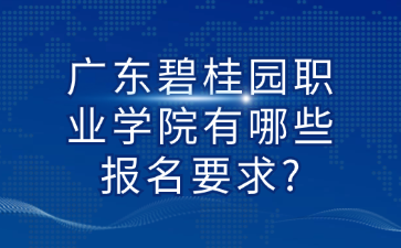 广东碧桂园职业学院有哪些报名要求?