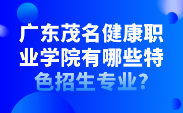 广东茂名健康职业学院有哪些特色招生专业?