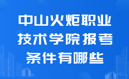 中山火炬职业技术学院报考条件有哪些
