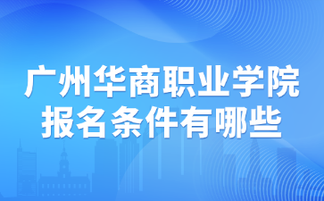 广州华商职业学院报名条件有哪些