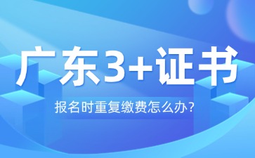广东3+证书报名时重复缴费怎么办?