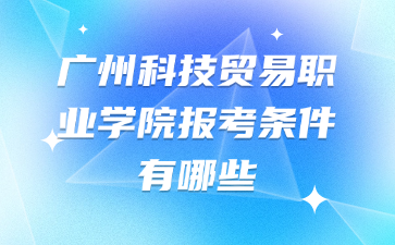 广州科技贸易职业学院报考条件有哪些