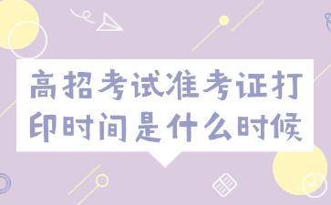 高招考试准考证打印时间是什么时候