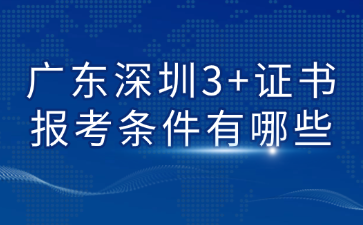 广东深圳3+证书报考条件有哪些