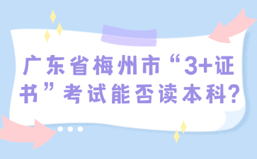 广东省梅州市“3+证书”考试能否读本科?