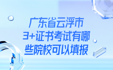 广东省云浮市3+证书考试有哪些院校可以填报