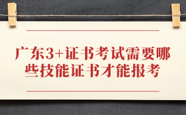 广东3+证书考试需要哪些技能证书才能报考