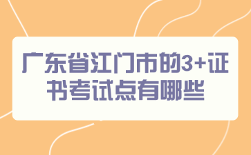 广东省江门市的3+证书考试点有哪些