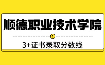 顺德职业技术学院3+证书录取线