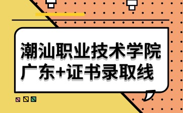 潮汕职业技术学院3+证书录取线