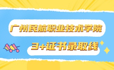 广州民航职业技术学院3+证书录取线