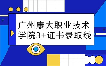 广州康大职业技术学院3+证书录取线