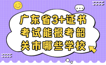 广东省3+证书考试能报考韶关市哪些学校