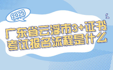 广东省云浮市3+证书考试报名流程是什么