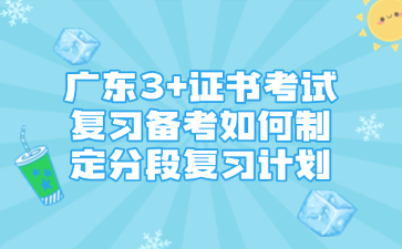 广东3+证书考试复习备考如何制定分段复习计划