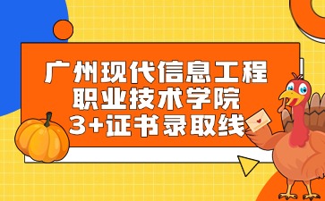 广州现代信息工程职业技术学院3+证书录取线