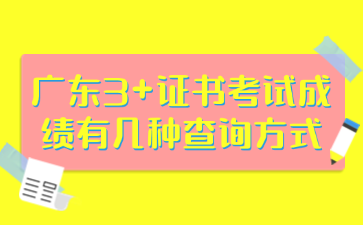 广东3+证书考试成绩有几种查询方式