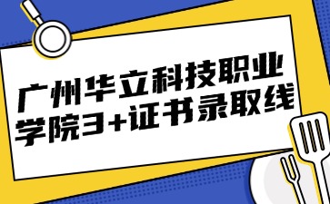 广州华立科技职业学院3+证书录取线