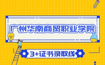 广州华南商贸职业学院3+证书录取线