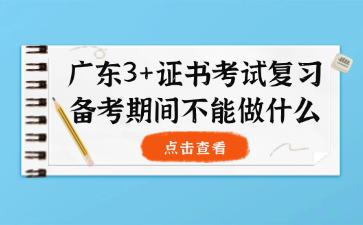 广东3+证书考试复习备考期间不能做什么
