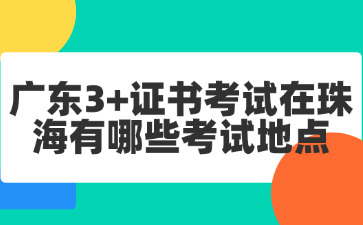 广东3+证书考试在珠海有哪些考试地点