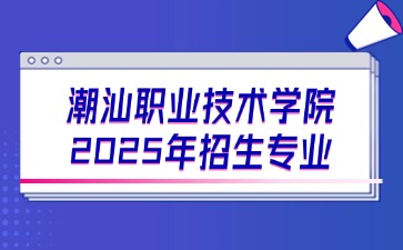 2025年潮汕职业技术学院招生专业