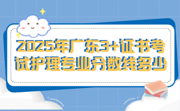 2025年广东3+证书考试护理专业分数线多少