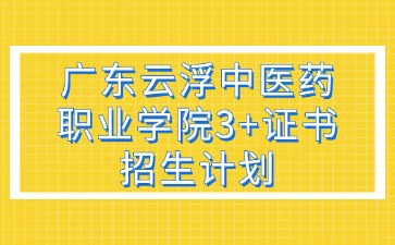 2025年广东云浮中医药职业学院3+证书(高职高考)招生计划
