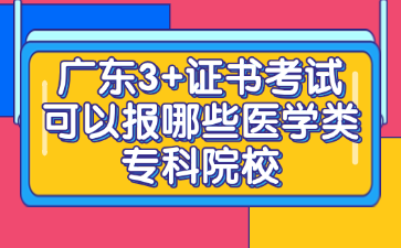 广东3+证书考试可以报哪些医学类专科院校