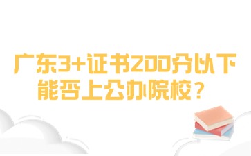 2025年广东3+证书考试200分以下还能上公办院校吗?