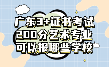 广东3+证书考试200分艺术专业可以报哪些学校