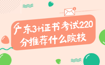 广东3+证书考试220分推荐什么院校