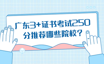广东3+证书考试250分推荐哪些院校?