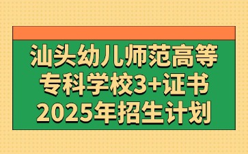 2025年广东汕头幼儿师范高等专科学校3+证书高考招生计划