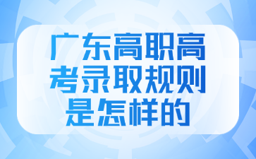 广东高职高考录取规则是怎样的