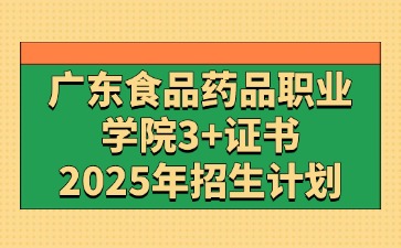 2025年广东食品药品职业学院3+证书(高职高考)招生计划