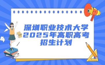 深圳职业技术大学2025年高职高考招生计划